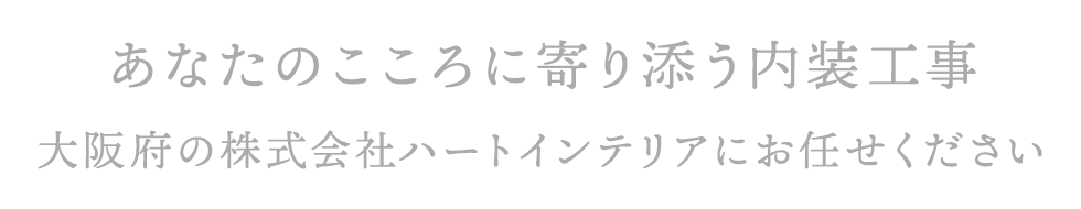 あなたのこころに寄り添う内装工事 大阪府の株式会社ハートインテリアにお任せください
